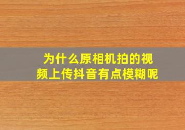 为什么原相机拍的视频上传抖音有点模糊呢