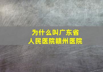 为什么叫广东省人民医院赣州医院