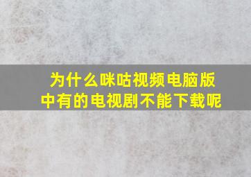 为什么咪咕视频电脑版中有的电视剧不能下载呢