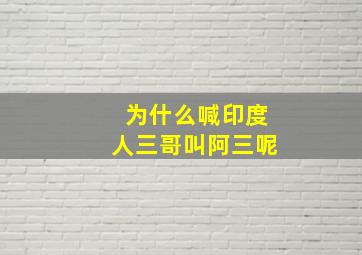 为什么喊印度人三哥叫阿三呢