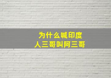 为什么喊印度人三哥叫阿三哥