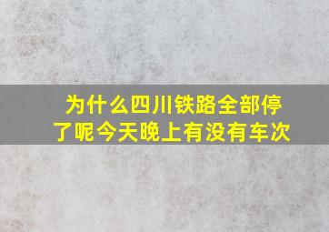 为什么四川铁路全部停了呢今天晚上有没有车次