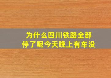 为什么四川铁路全部停了呢今天晚上有车没