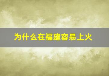 为什么在福建容易上火