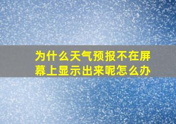 为什么天气预报不在屏幕上显示出来呢怎么办