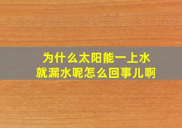 为什么太阳能一上水就漏水呢怎么回事儿啊