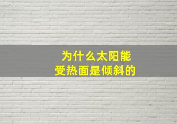 为什么太阳能受热面是倾斜的