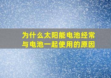 为什么太阳能电池经常与电池一起使用的原因