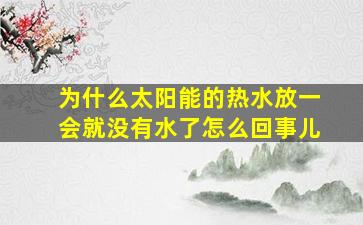 为什么太阳能的热水放一会就没有水了怎么回事儿