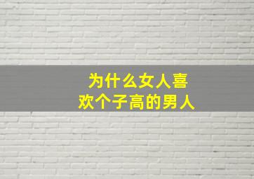 为什么女人喜欢个子高的男人