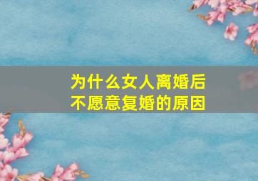 为什么女人离婚后不愿意复婚的原因