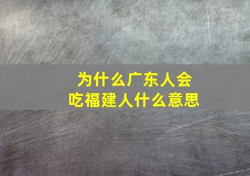 为什么广东人会吃福建人什么意思