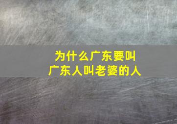 为什么广东要叫广东人叫老婆的人