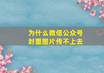 为什么微信公众号封面图片传不上去