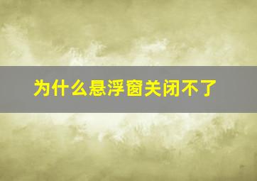 为什么悬浮窗关闭不了