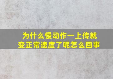 为什么慢动作一上传就变正常速度了呢怎么回事