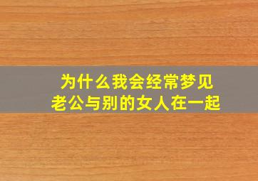 为什么我会经常梦见老公与别的女人在一起