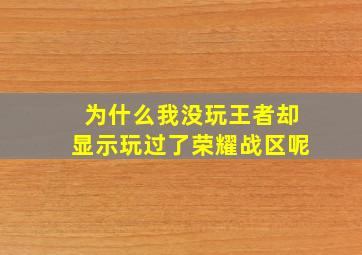 为什么我没玩王者却显示玩过了荣耀战区呢