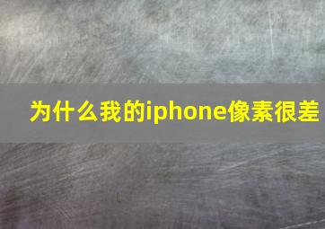 为什么我的iphone像素很差