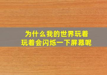 为什么我的世界玩着玩着会闪烁一下屏幕呢