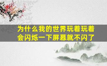 为什么我的世界玩着玩着会闪烁一下屏幕就不闪了