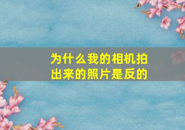 为什么我的相机拍出来的照片是反的