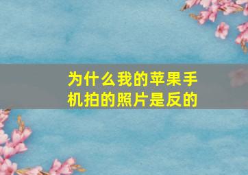 为什么我的苹果手机拍的照片是反的