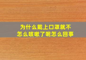 为什么戴上口罩就不怎么咳嗽了呢怎么回事