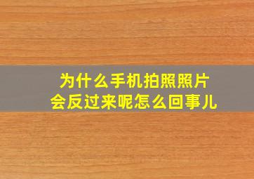 为什么手机拍照照片会反过来呢怎么回事儿