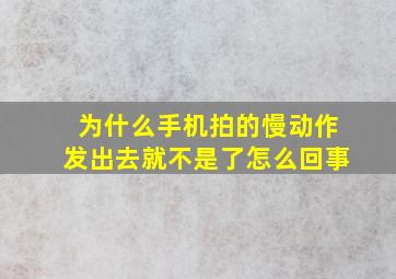 为什么手机拍的慢动作发出去就不是了怎么回事