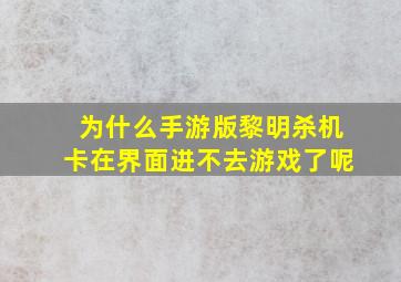 为什么手游版黎明杀机卡在界面进不去游戏了呢