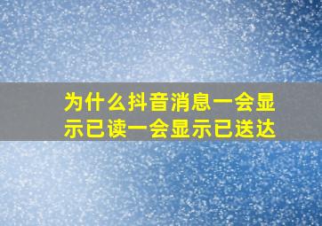 为什么抖音消息一会显示已读一会显示已送达