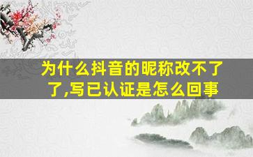 为什么抖音的昵称改不了了,写已认证是怎么回事