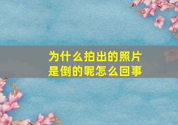 为什么拍出的照片是倒的呢怎么回事