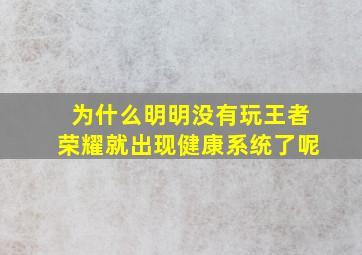 为什么明明没有玩王者荣耀就出现健康系统了呢