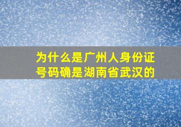 为什么是广州人身份证号码确是湖南省武汉的