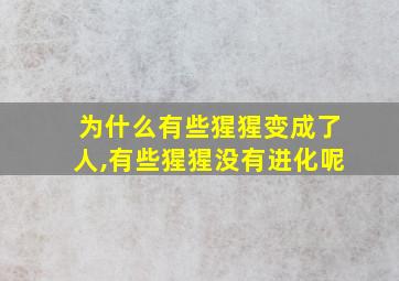 为什么有些猩猩变成了人,有些猩猩没有进化呢