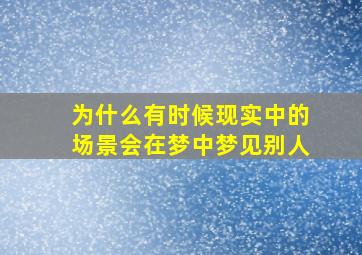 为什么有时候现实中的场景会在梦中梦见别人