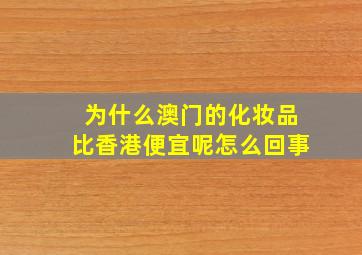 为什么澳门的化妆品比香港便宜呢怎么回事