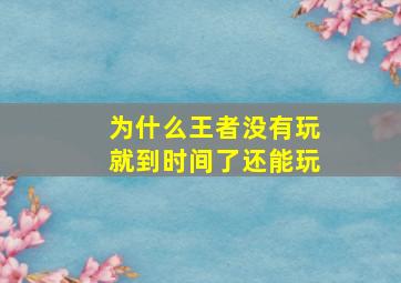 为什么王者没有玩就到时间了还能玩