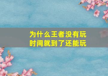 为什么王者没有玩时间就到了还能玩