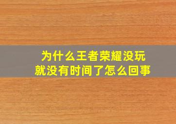 为什么王者荣耀没玩就没有时间了怎么回事