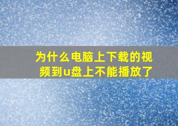 为什么电脑上下载的视频到u盘上不能播放了