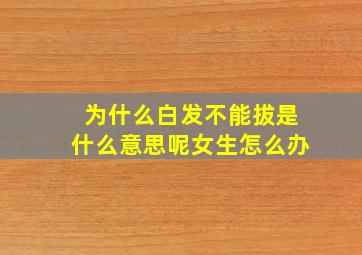 为什么白发不能拔是什么意思呢女生怎么办