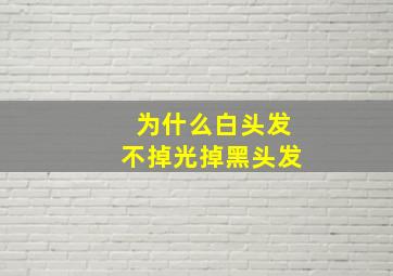 为什么白头发不掉光掉黑头发