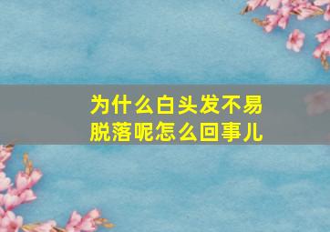 为什么白头发不易脱落呢怎么回事儿