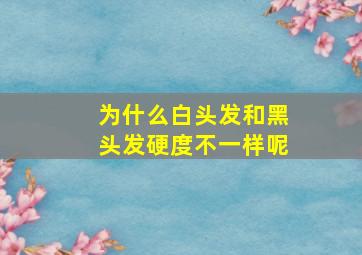 为什么白头发和黑头发硬度不一样呢