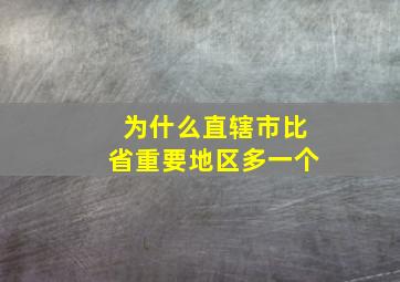 为什么直辖市比省重要地区多一个