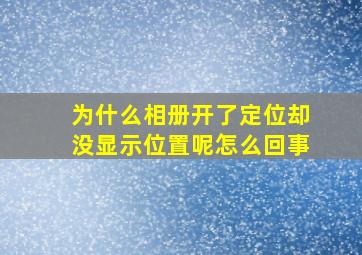 为什么相册开了定位却没显示位置呢怎么回事