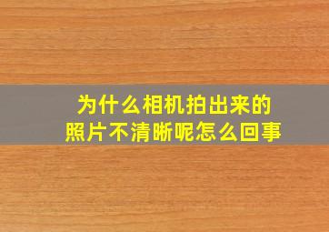 为什么相机拍出来的照片不清晰呢怎么回事